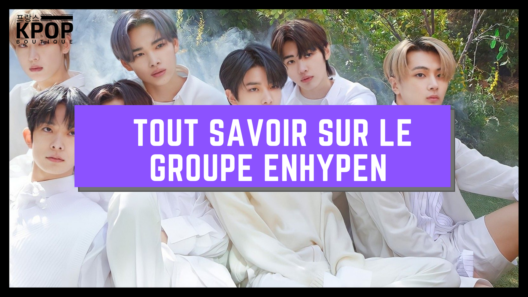 TOUT SAVOIR SUR LE GROUPE ENHYPEN